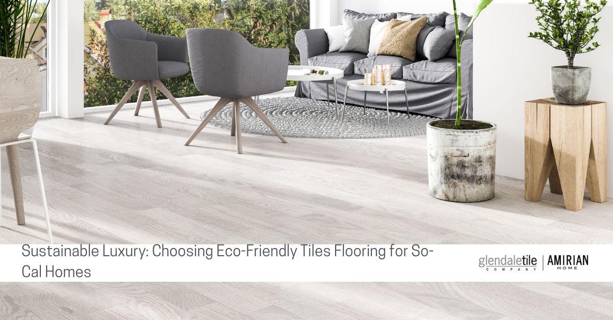 sustainable luxury choosing eco friendly tiles flooring for so cal homes