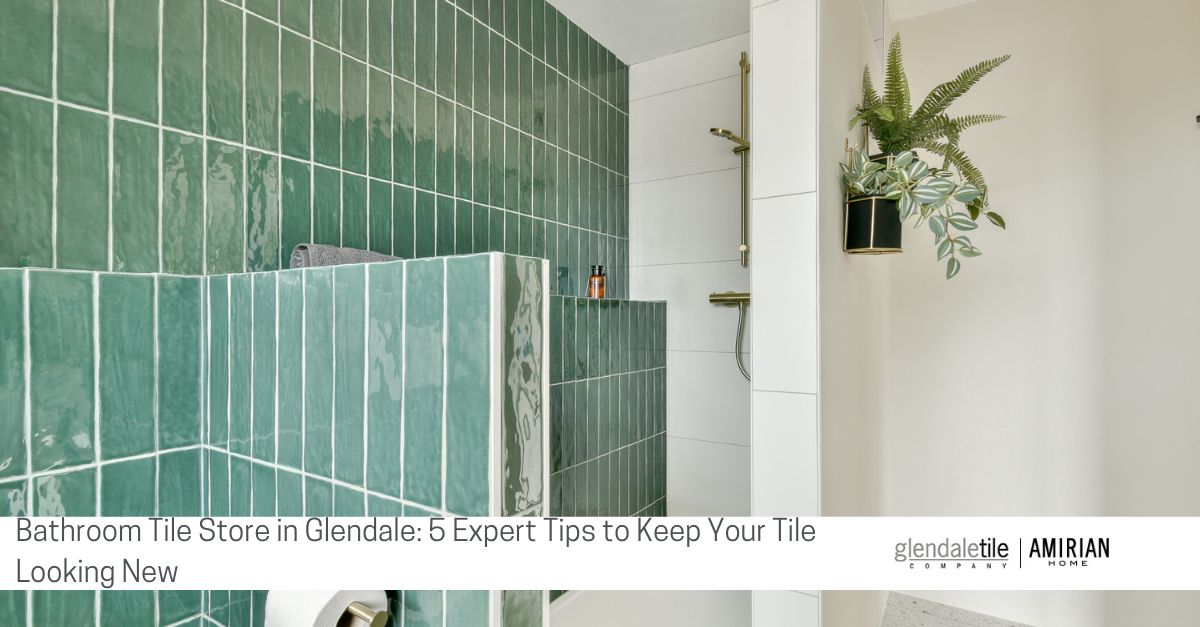 bathroom tile store in glendale  expert tips to keep your tile looking new